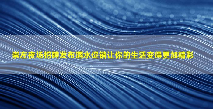 崇左夜场招聘发布酒水促销让你的生活变得更加精彩